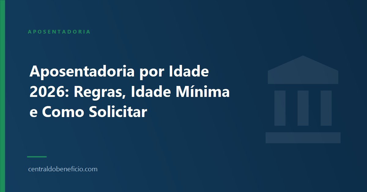 Aposentadoria por Idade 2026: Regras, Idade Mínima e Como Solicitar
