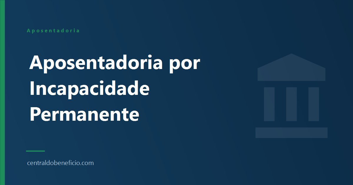 Aposentadoria por Incapacidade Permanente 2026: Como Funciona