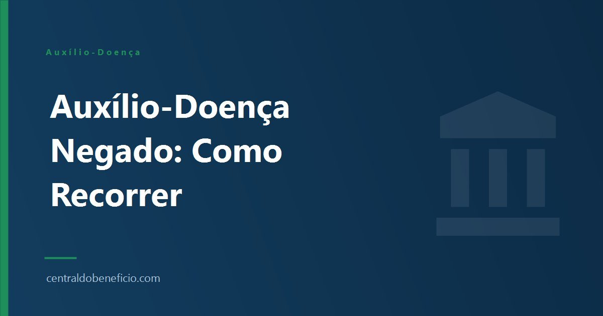 Auxílio-Doença Negado: Por Que a Perícia Nega e Como Recorrer