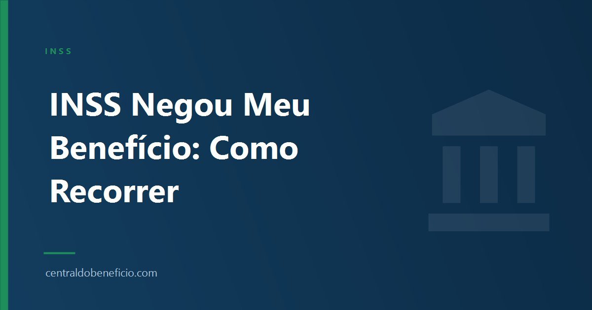 INSS Negou Meu Benefício: Como Recorrer (Recurso Administrativo)