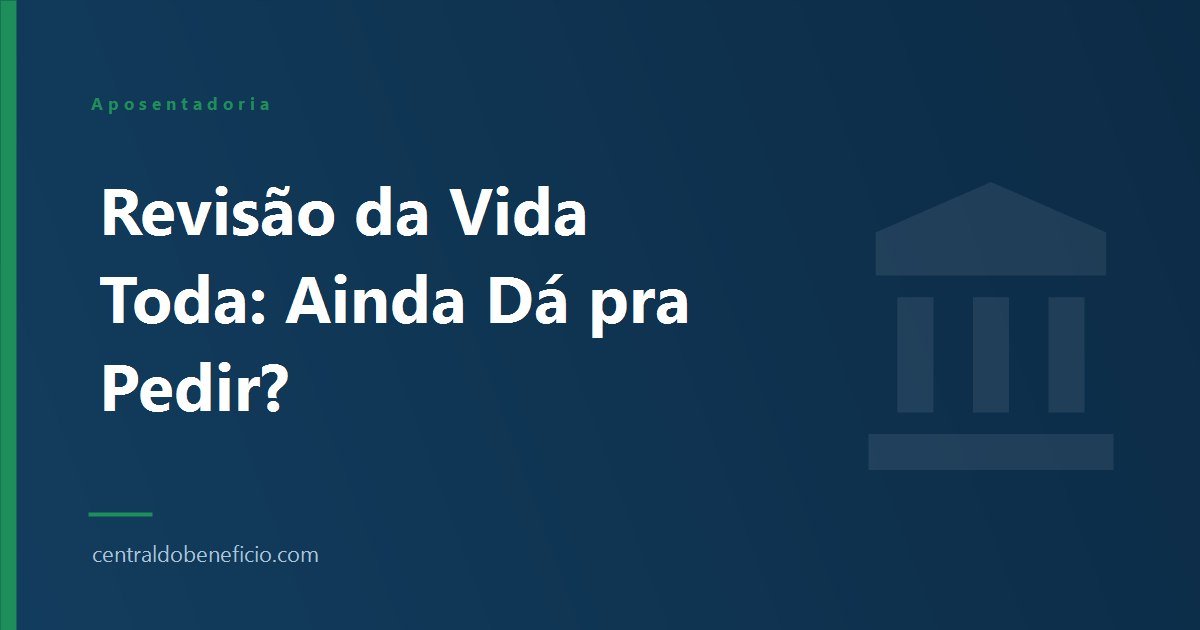 Revisão da Vida Toda: Ainda Dá pra Pedir em 2026?